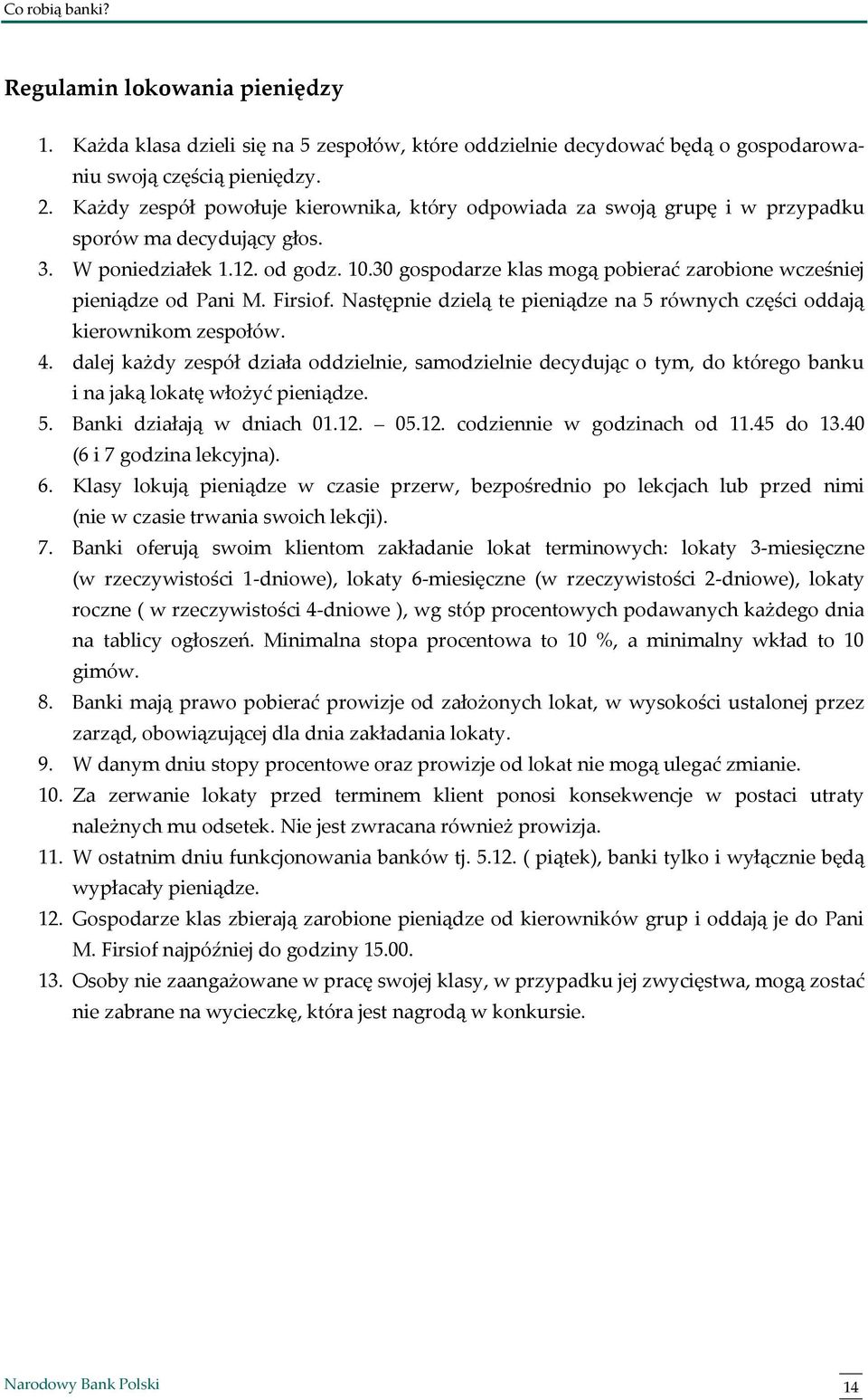 30 gospodarze klas mogą pobierać zarobione wcześniej pieniądze od Pani M. Firsiof. Następnie dzielą te pieniądze na 5 równych części oddają kierownikom zespołów. 4.