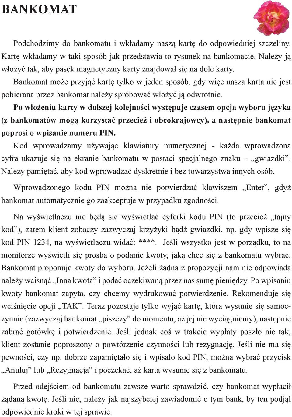 Bankomat może przyjąć kartę tylko w jeden sposób, gdy więc nasza karta nie jest pobierana przez bankomat należy spróbować włożyć ją odwrotnie.