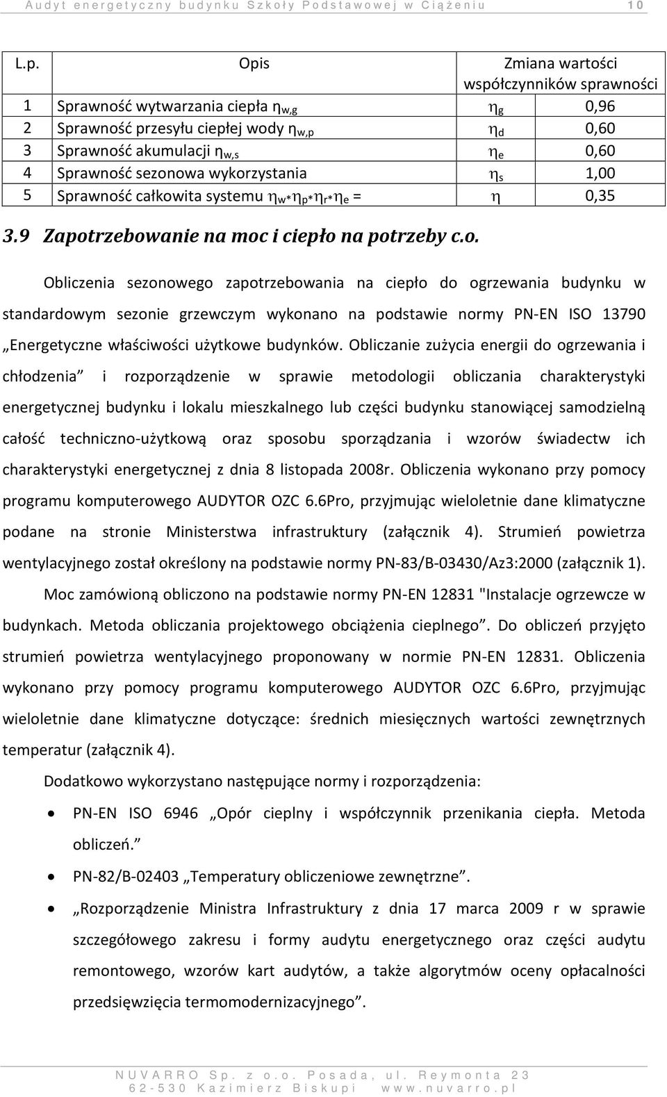 sezonowa wykorzystania η s 1,00 5 Sprawność całkowita systemu η w* η p* η r* η e = η 0,35 3.9 Zapotrzebowanie na moc i ciepło na potrzeby c.o. Obliczenia sezonowego zapotrzebowania na ciepło do ogrzewania budynku w standardowym sezonie grzewczym wykonano na podstawie normy PN-EN ISO 13790 Energetyczne właściwości użytkowe budynków.