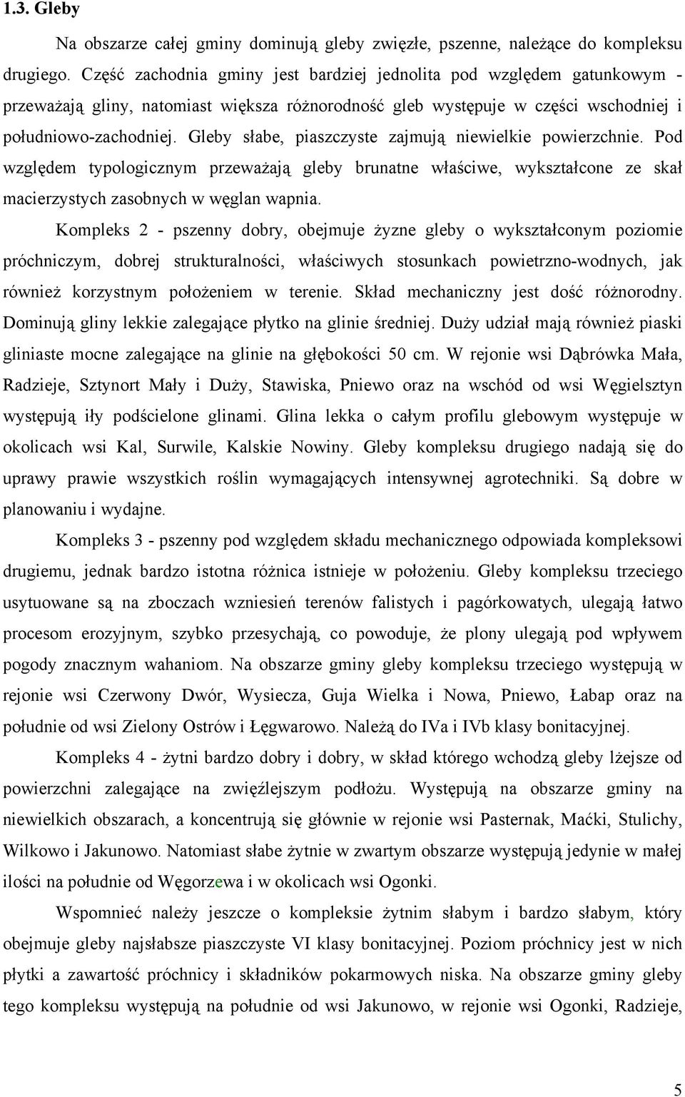 Gleby słabe, piaszczyste zajmują niewielkie powierzchnie. Pod względem typologicznym przeważają gleby brunatne właściwe, wykształcone ze skał macierzystych zasobnych w węglan wapnia.