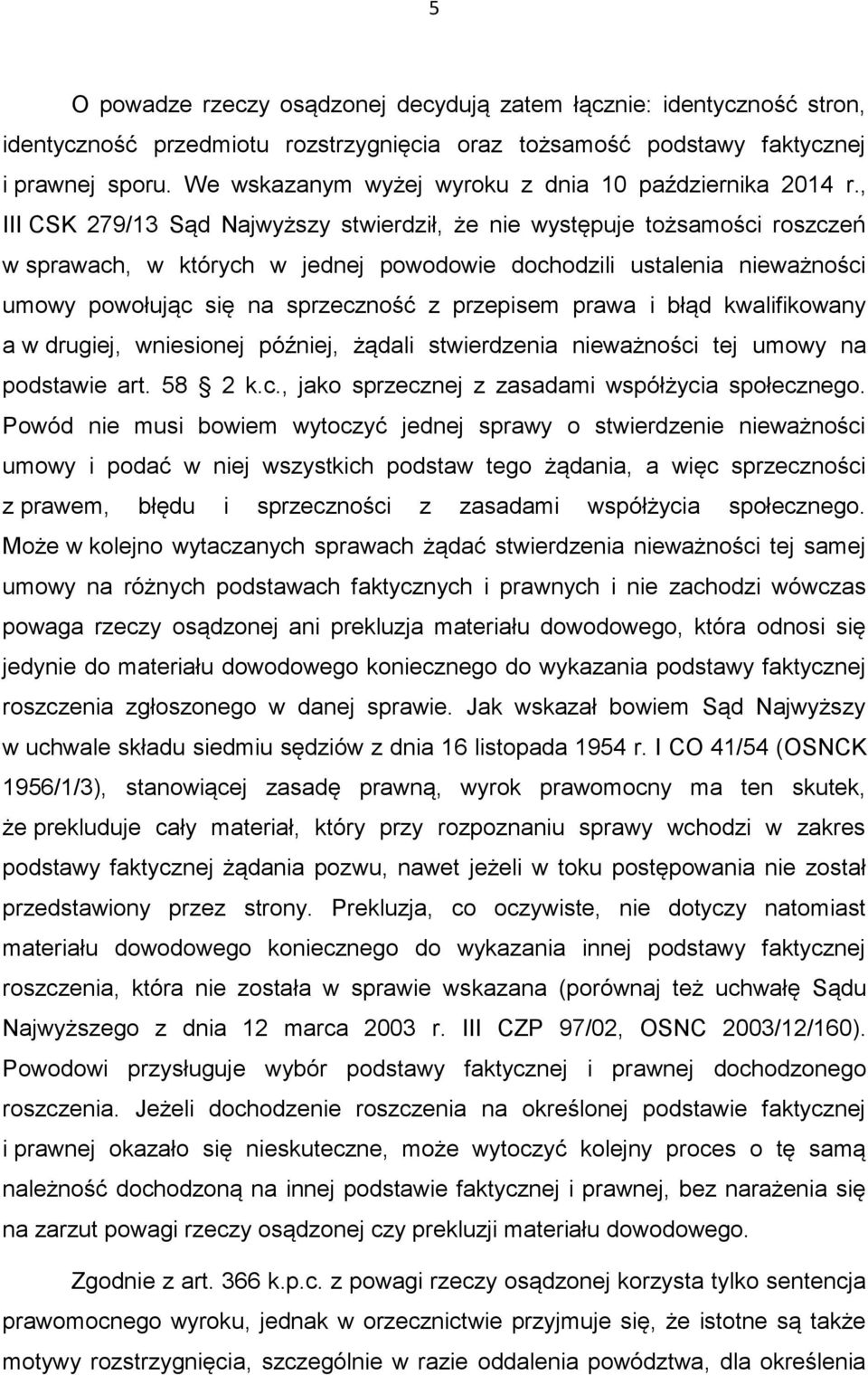 , III CSK 279/13 Sąd Najwyższy stwierdził, że nie występuje tożsamości roszczeń w sprawach, w których w jednej powodowie dochodzili ustalenia nieważności umowy powołując się na sprzeczność z