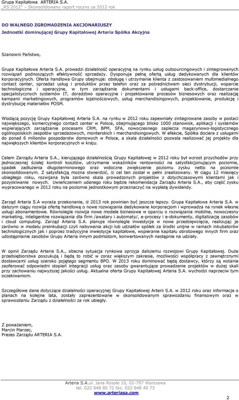 Oferta handlowa Grupy obejmuje: obsługę i utrzymanie klienta z zastosowaniem multimedialnego contact center, sprzedaż usług i produktów przez telefon oraz za pośrednictwem sieci dystrybucji, wsparcie