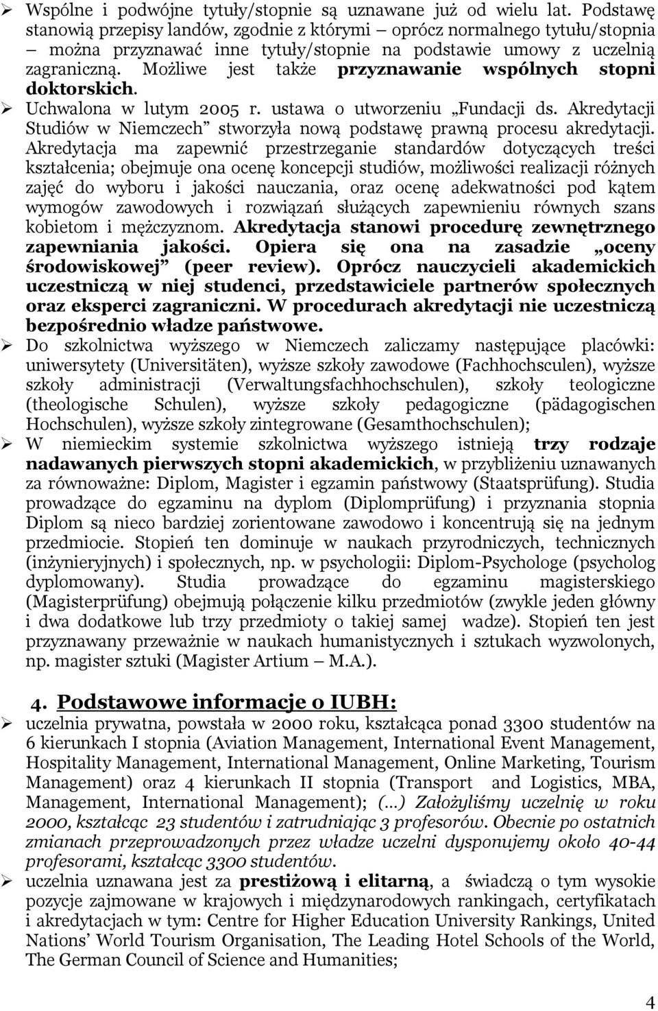 Możliwe jest także przyznawanie wspólnych stopni doktorskich. Uchwalona w lutym 2005 r. ustawa o utworzeniu Fundacji ds.