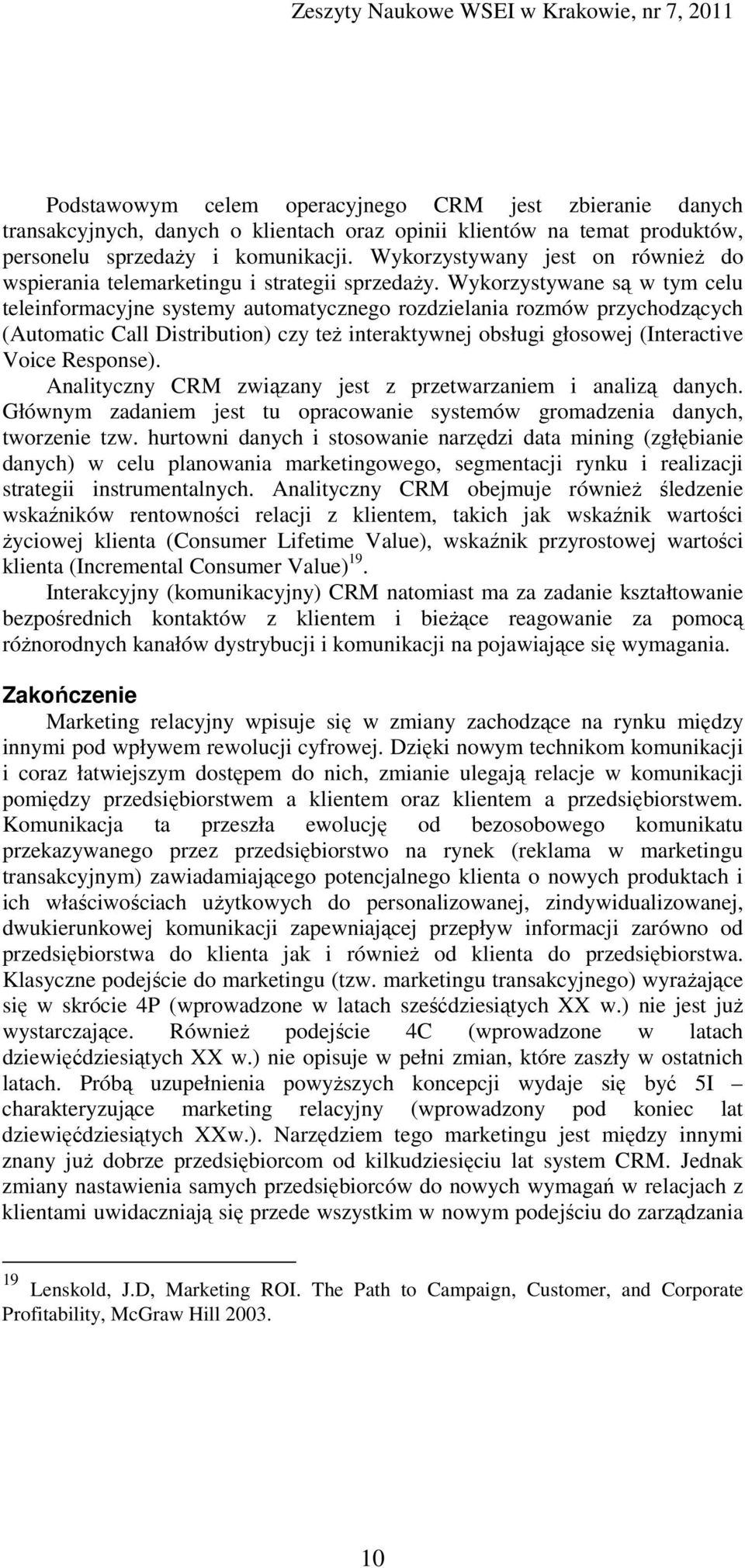 Wykorzystywane są w tym celu teleinformacyjne systemy automatycznego rozdzielania rozmów przychodzących (Automatic Call Distribution) czy też interaktywnej obsługi głosowej (Interactive Voice