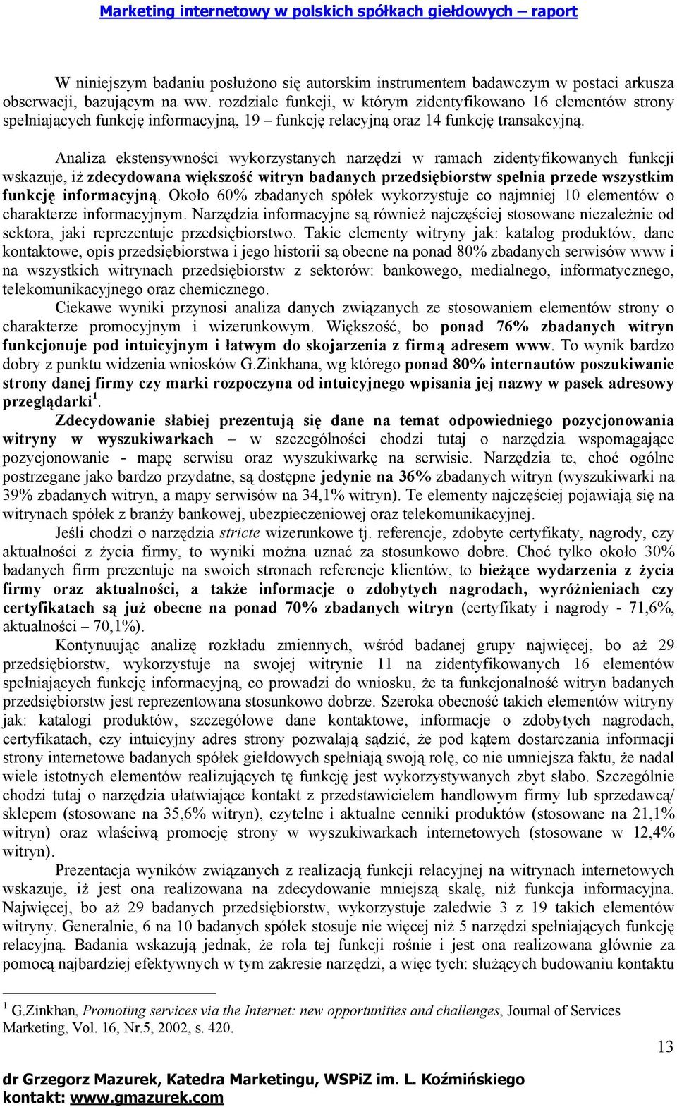 Analiza ekstensywności wykorzystanych narzędzi w ramach zidentyfikowanych funkcji wskazuje, iż zdecydowana większość witryn badanych przedsiębiorstw spełnia przede wszystkim funkcję informacyjną.