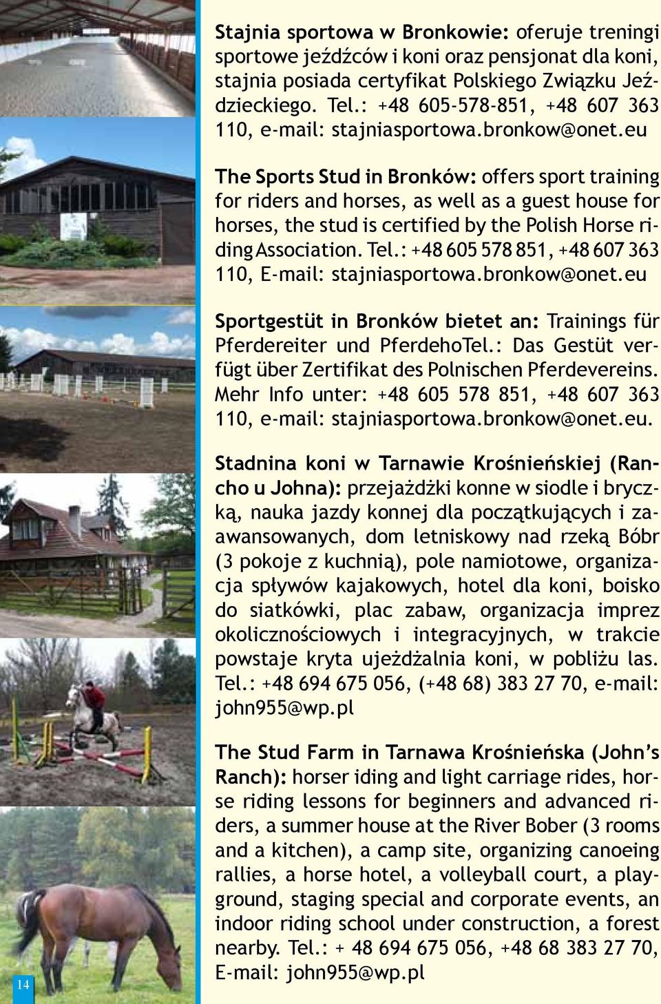 eu The Sports Stud in Bronków: offers sport training for riders and horses, as well as a guest house for horses, the stud is certified by the Polish Horse riding Association. Tel.