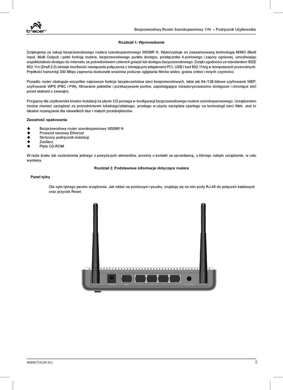 współdzielenie dostępu do Internetu za pośrednictwem czterech gniazd lub dostępu bezprzewodowego. Dzięki zgodności ze standardem IEEE 802.11n (Draft 2.