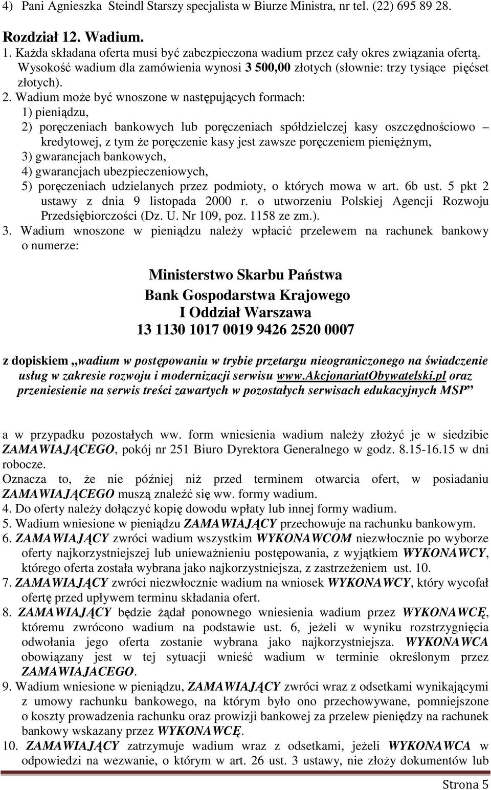 Wadium może być wnoszone w następujących formach: 1) pieniądzu, 2) poręczeniach bankowych lub poręczeniach spółdzielczej kasy oszczędnościowo kredytowej, z tym że poręczenie kasy jest zawsze