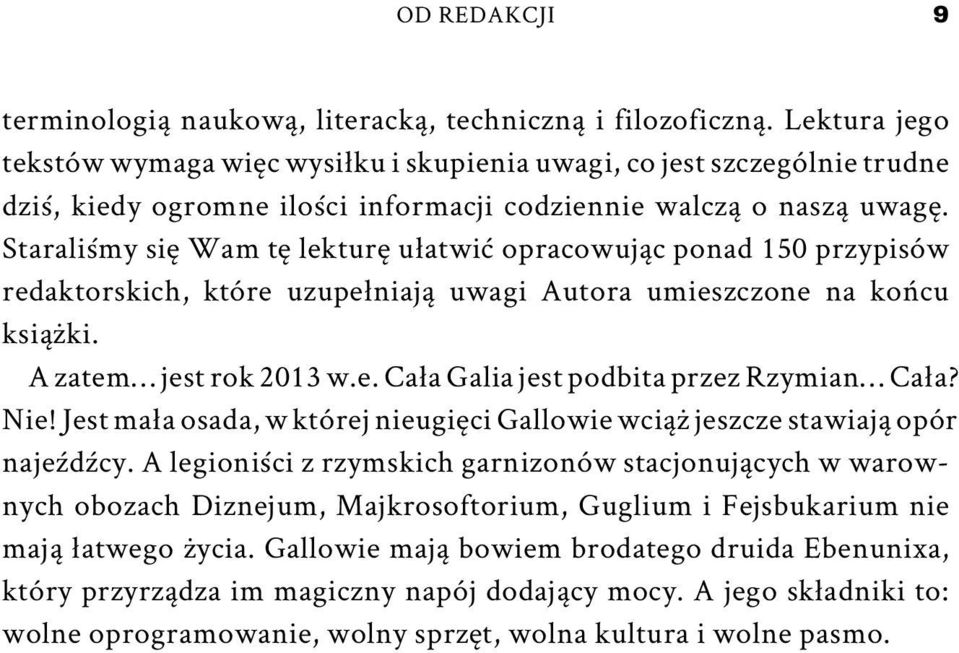 Staraliśmy się Wam tę lekturę ułatwić opracowując ponad 150 przypisów redaktorskich, które uzupełniają uwagi Autora umieszczone na końcu książki. A zatem jest rok 2013 w.e. Cała Galia jest podbita przez Rzymian Cała?