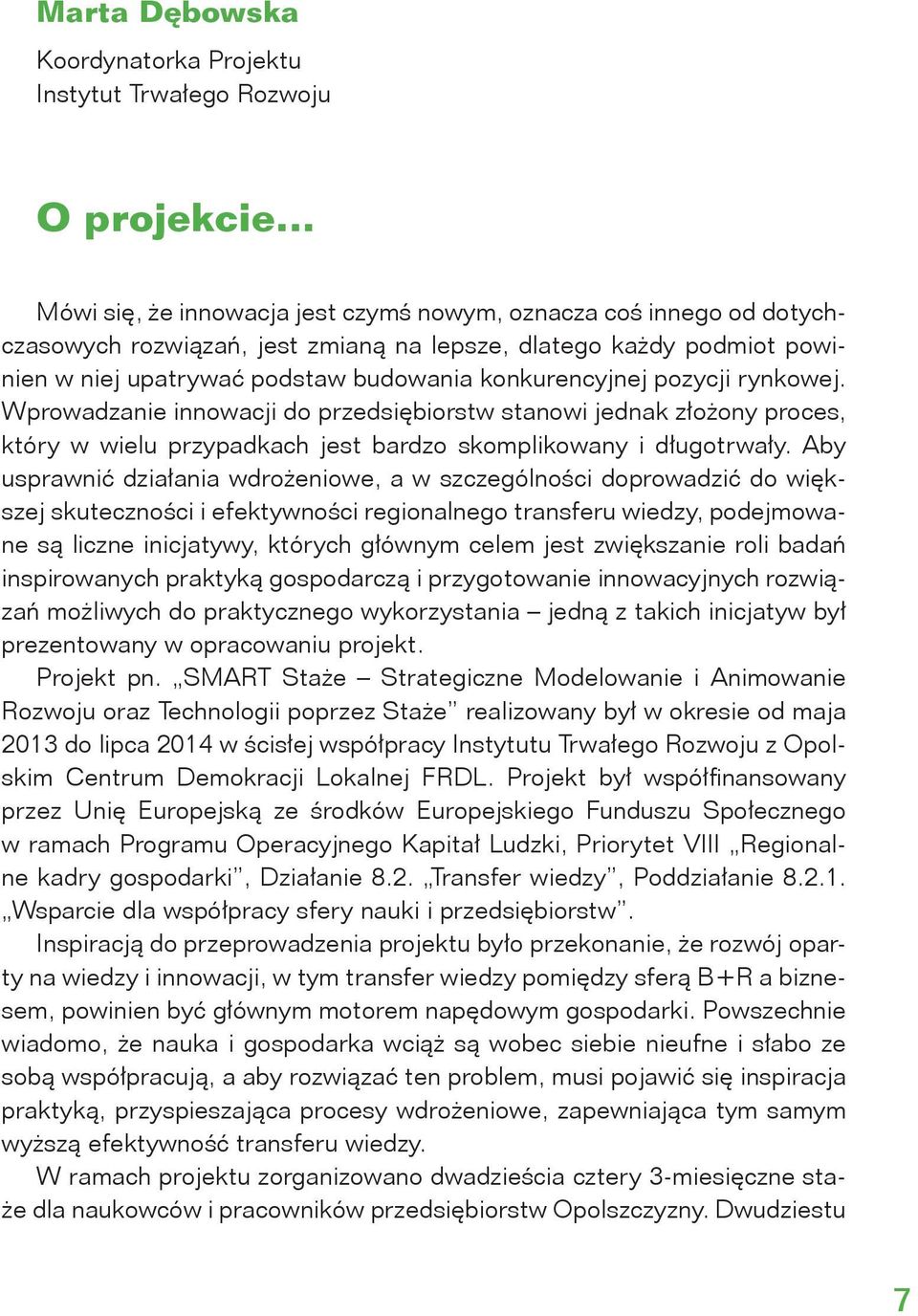 Wprowadzanie innowacji do przedsiębiorstw stanowi jednak złożony proces, który w wielu przypadkach jest bardzo skomplikowany i długotrwały.