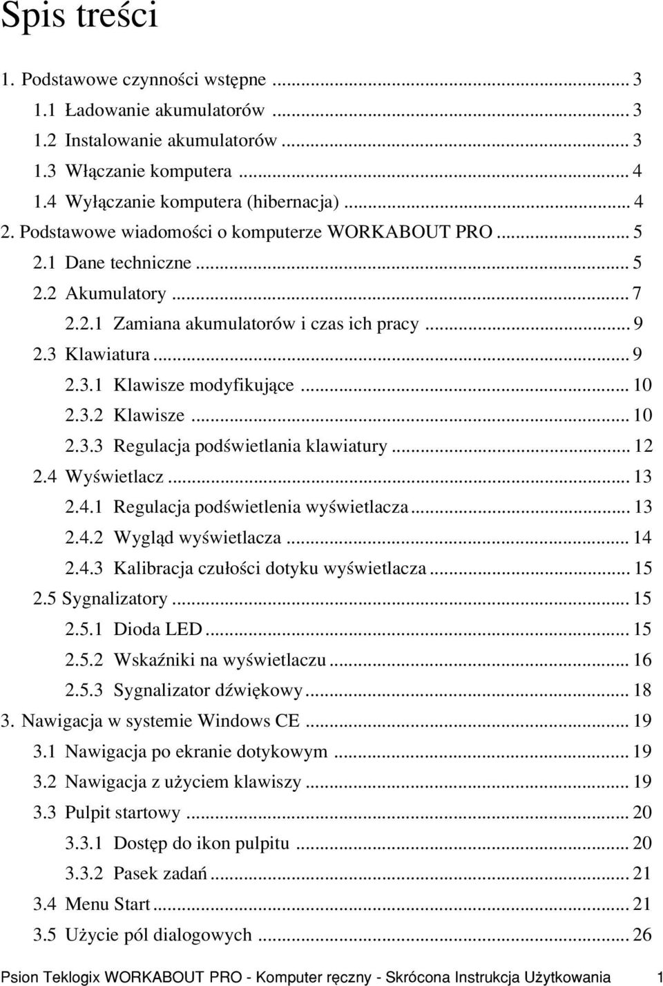 .. 10 2.3.2 Klawisze... 10 2.3.3 Regulacja podœwietlania klawiatury... 12 2.4 Wyœwietlacz... 13 2.4.1 Regulacja podœwietlenia wyœwietlacza... 13 2.4.2 Wygl¹d wyœwietlacza... 14 2.4.3 Kalibracja czu³oœci dotyku wyœwietlacza.