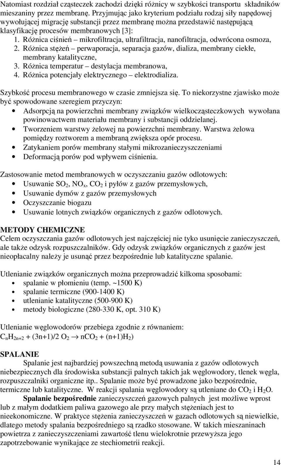 Różnica ciśnień mikrofiltracja, ultrafiltracja, nanofiltracja, odwrócona osmoza, 2. Różnica stężeń perwaporacja, separacja gazów, dializa, membrany ciekłe, membrany katalityczne, 3.