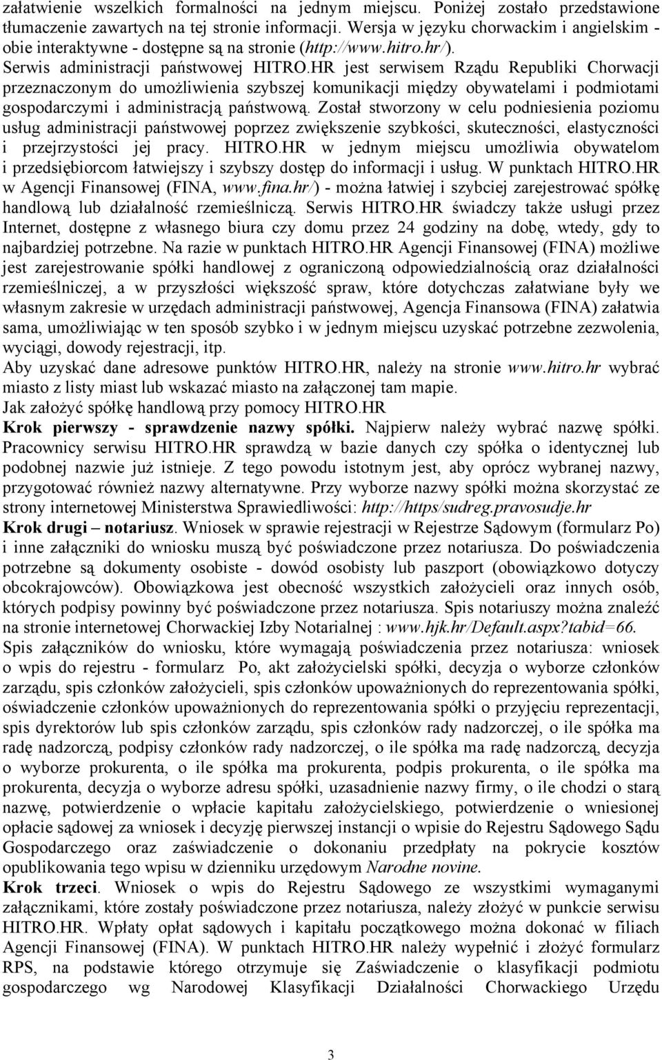 HR jest serwisem Rządu Republiki Chorwacji przeznaczonym do umożliwienia szybszej komunikacji między obywatelami i podmiotami gospodarczymi i administracją państwową.