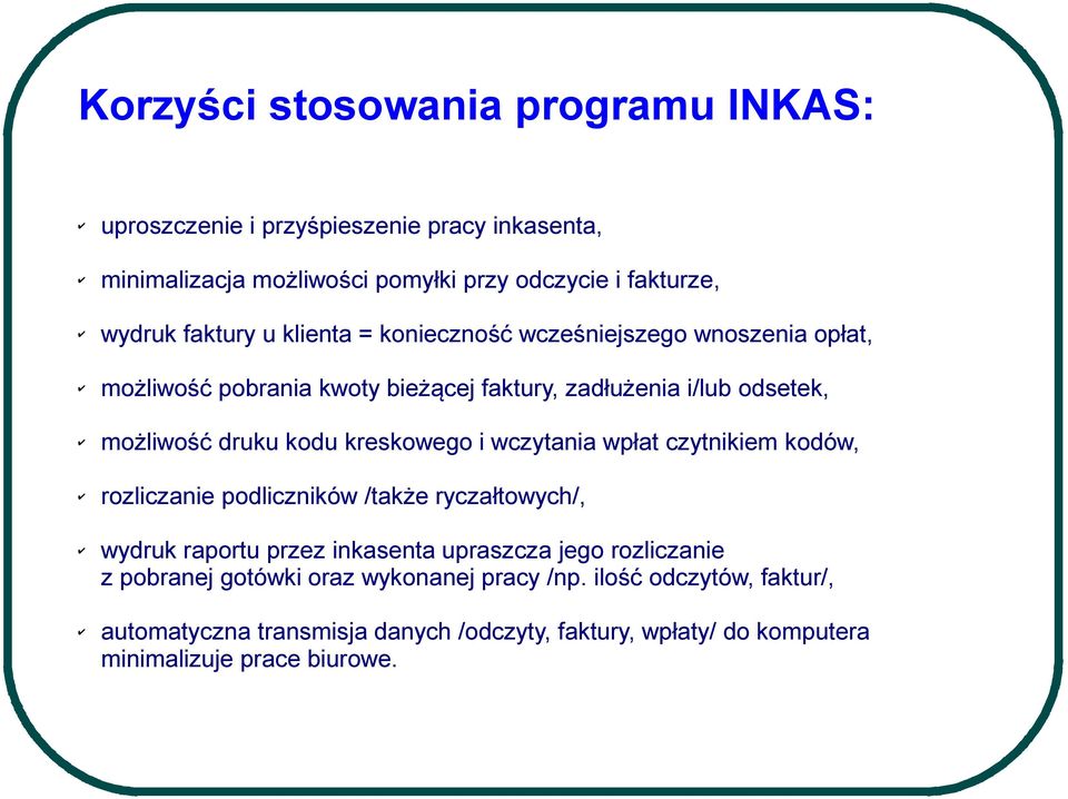 kreskowego i wczytania wpłat czytnikiem kodów, rozliczanie podliczników /także ryczałtowych/, wydruk raportu przez inkasenta upraszcza jego rozliczanie z