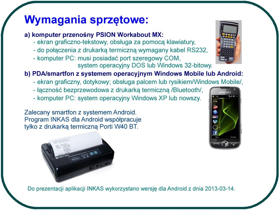 b) PDA/smartfon z systemem operacyjnym Windows Mobile lub Android: - ekran graficzny, dotykowy; obsługa palcem lub rysikiem/windows Mobile/, - łączność bezprzewodowa z drukarką