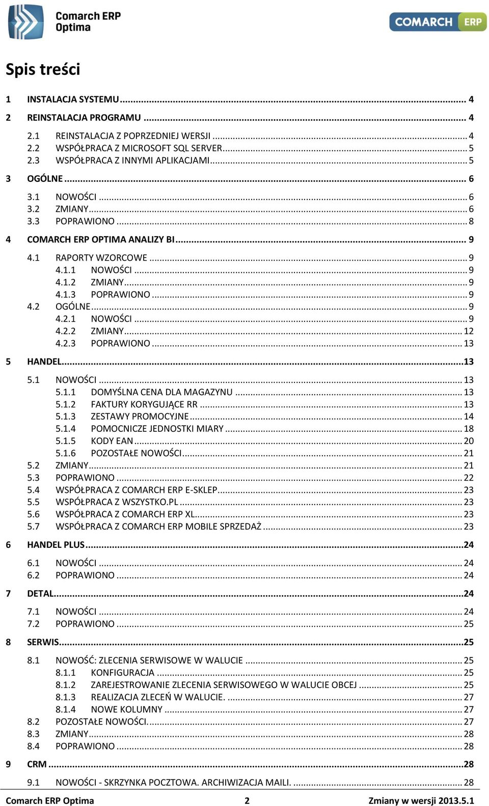 .. 9 4.2.1 NOWOŚCI... 9 4.2.2 ZMIANY... 12 4.2.3 POPRAWIONO... 13 5 HANDEL...13 5.1 NOWOŚCI... 13 5.1.1 DOMYŚLNA CENA DLA MAGAZYNU... 13 5.1.2 FAKTURY KORYGUJĄCE RR... 13 5.1.3 ZESTAWY PROMOCYJNE.