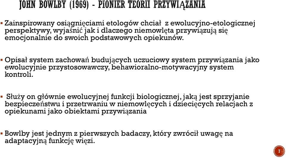 Opisał system zachowań budujących uczuciowy system przywiązania jako ewolucyjnie przystosowawczy, behawioralno-motywacyjny system kontroli.