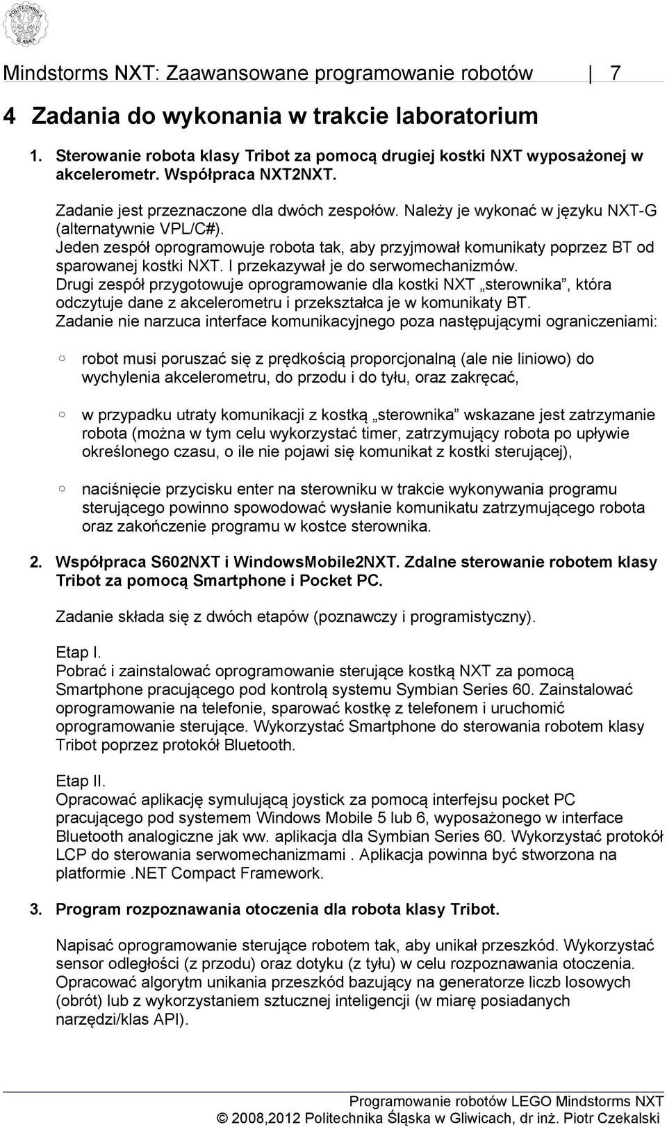 Jeden zespół oprogramowuje robota tak, aby przyjmował komunikaty poprzez BT od sparowanej kostki NXT. I przekazywał je do serwomechanizmów.