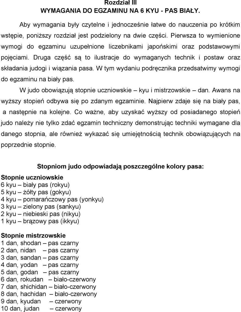 Druga część są to ilustracje do wymaganych technik i postaw oraz składania judogi i wiązania pasa. W tym wydaniu podręcznika przedsatwimy wymogi do egzaminu na biały pas.