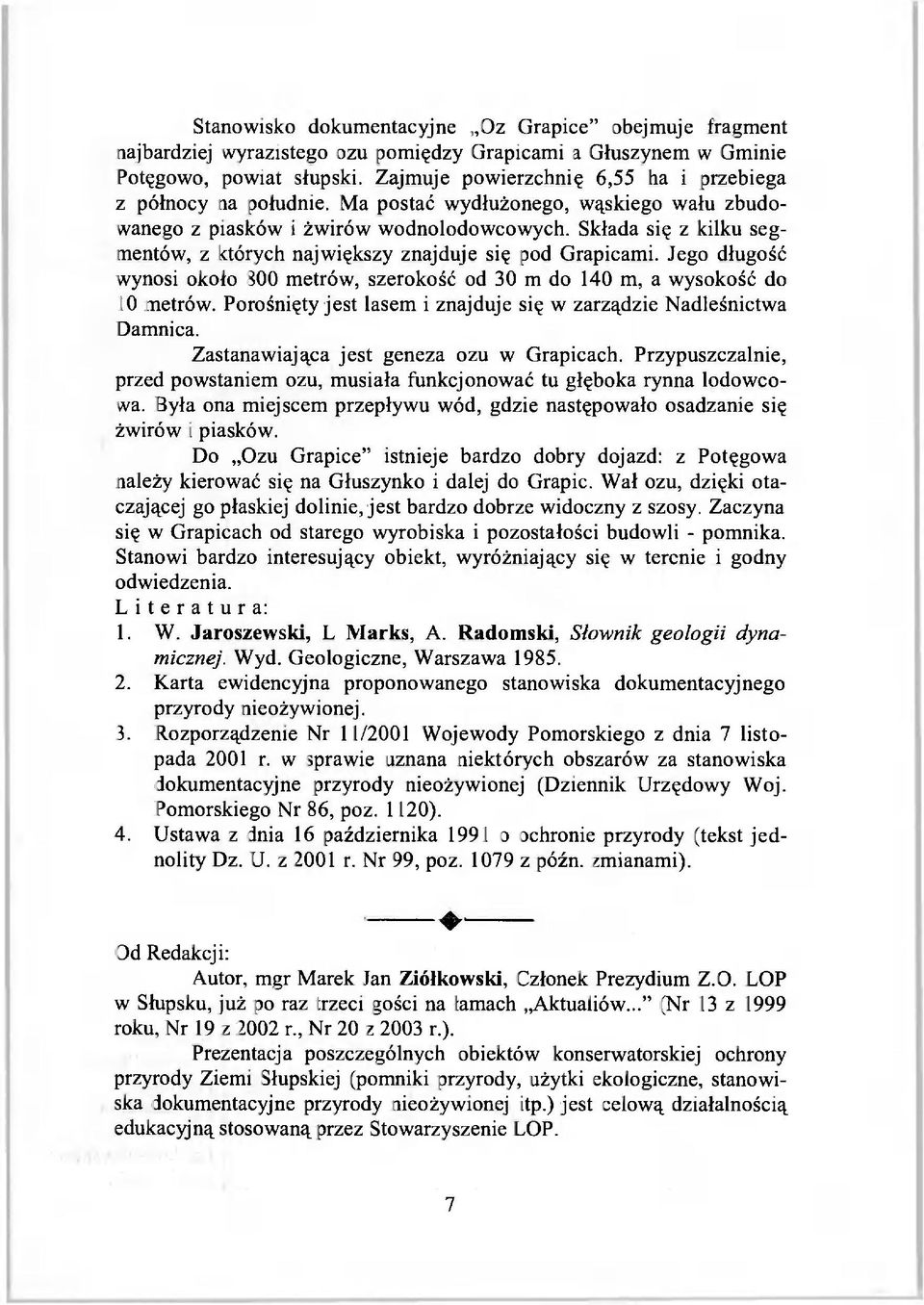 Składa się z kilku segmentów, z których największy znajduje się pod Grapicami. Jego długość wynosi około 800 metrów, szerokość od 30 m do 140 m, a wysokość do 10 metrów.