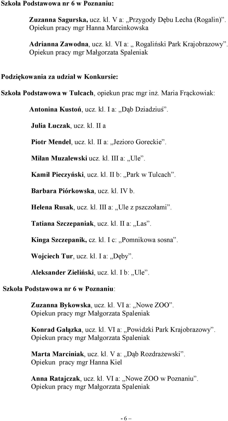 kl. II a: Jezioro Goreckie. Milan Muzalewski ucz. kl. III a: Ule. Kamil Pieczyński, ucz. kl. II b: Park w Tulcach. Barbara Piórkowska, ucz. kl. IV b. Helena Rusak, ucz. kl. III a: Ule z pszczołami.