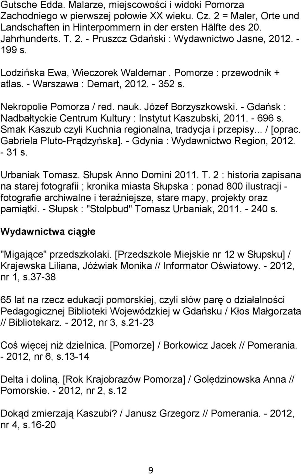 - Gdańsk : Nadbałtyckie Centrum Kultury : Instytut Kaszubski, 2011. - 696 s. Smak Kaszub czyli Kuchnia regionalna, tradycja i przepisy... / [oprac. Gabriela Pluto-Prądzyńska].