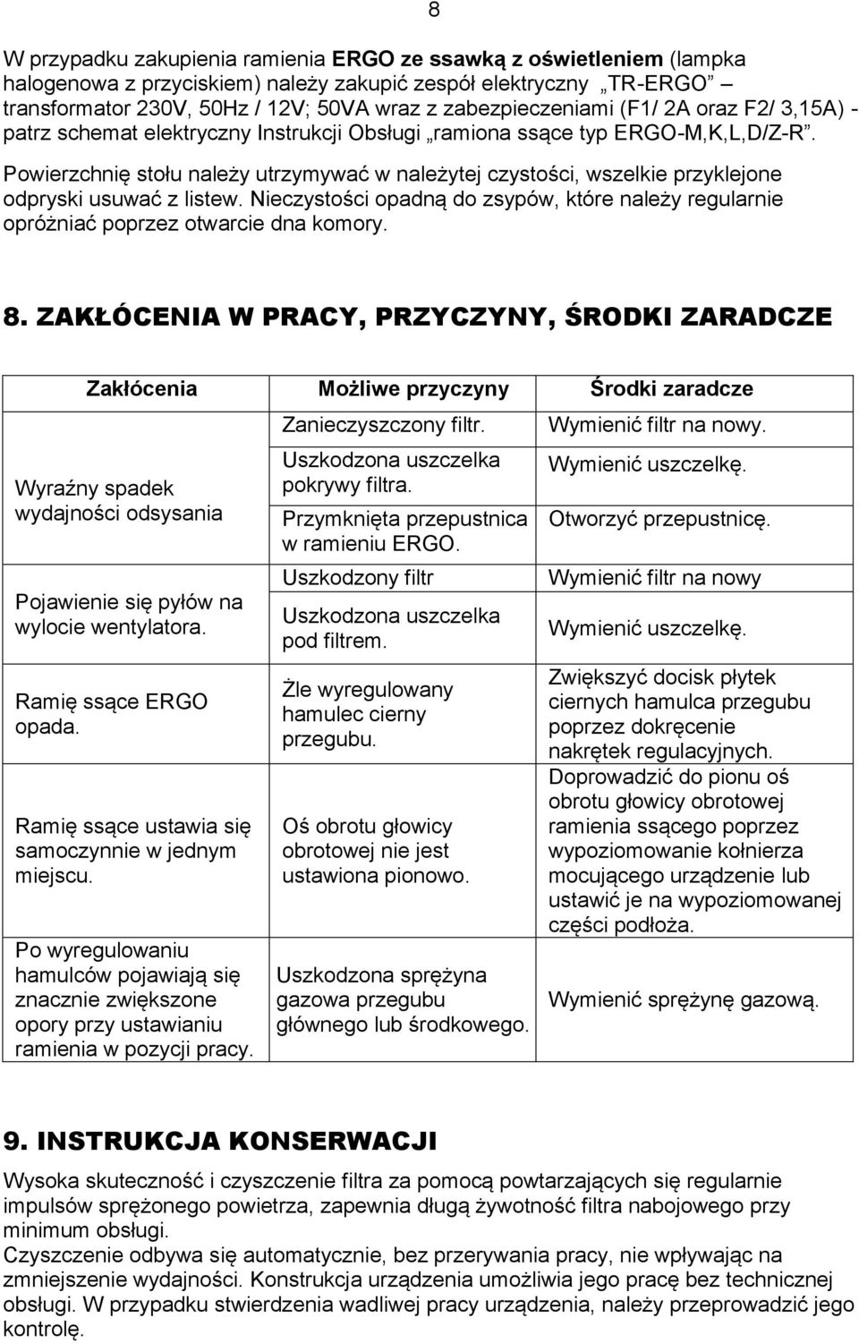 Powierzchnię stołu należy utrzymywać w należytej czystości, wszelkie przyklejone odpryski usuwać z listew. Nieczystości opadną do zsypów, które należy regularnie opróżniać poprzez otwarcie dna komory.