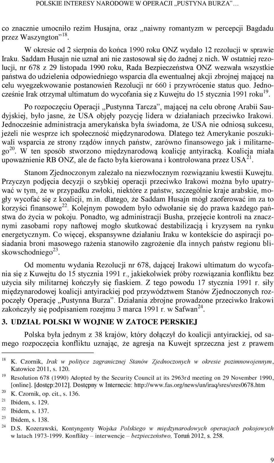W ostatniej rezolucji, nr 678 z 29 listopada 1990 roku, Rada Bezpieczeństwa ONZ wezwała wszystkie państwa do udzielenia odpowiedniego wsparcia dla ewentualnej akcji zbrojnej mającej na celu