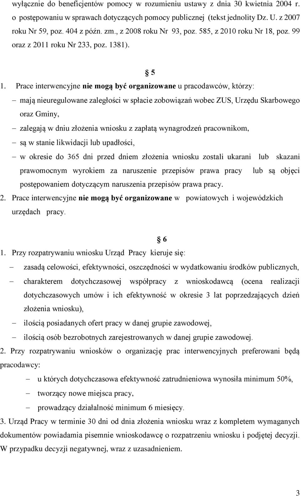 Prace interwencyjne nie mogą być organizowane u pracodawców, którzy: mają nieuregulowane zaległości w spłacie zobowiązań wobec ZUS, Urzędu Skarbowego oraz Gminy, zalegają w dniu złożenia wniosku z