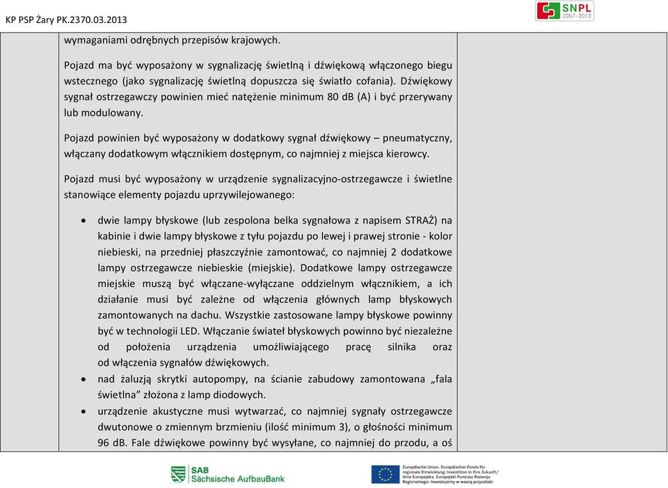 Pojazd powinien być wyposażony w dodatkowy sygnał dźwiękowy pneumatyczny, włączany dodatkowym włącznikiem dostępnym, co najmniej z miejsca kierowcy.