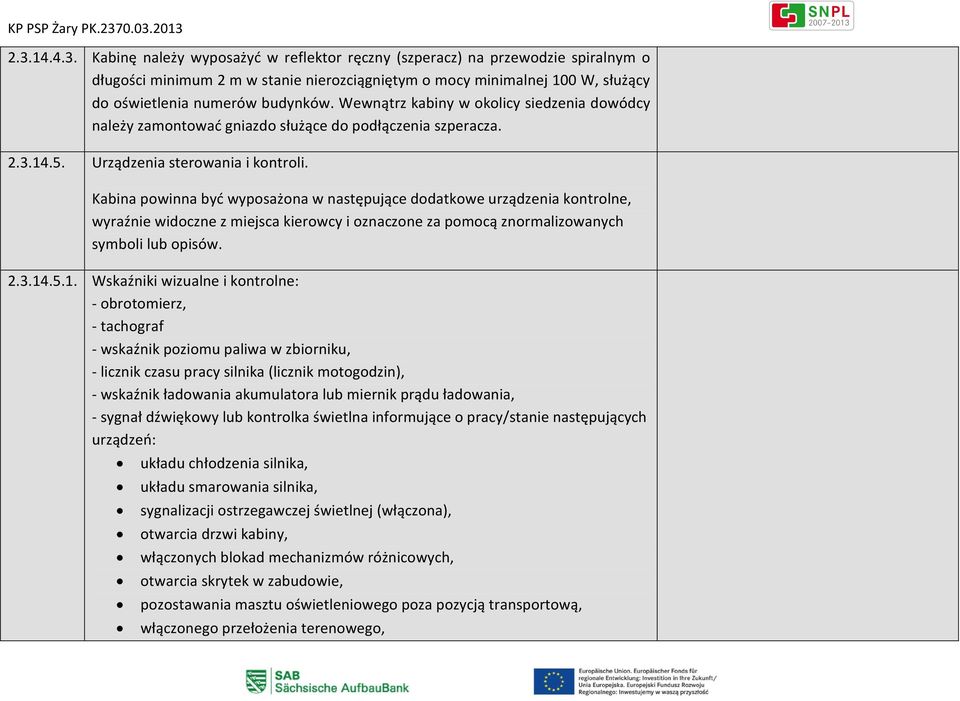 Kabina powinna być wyposażona w następujące dodatkowe urządzenia kontrolne, wyraźnie widoczne z miejsca kierowcy i oznaczone za pomocą znormalizowanych symboli lub opisów. 2.3.14