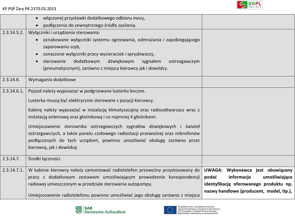 Wyłączniki i urządzenia sterowania: oznakowane wyłączniki systemu ogrzewania, odmrażania i zapobiegającego zaparowaniu szyb, oznaczone wyłączniki pracy wycieraczek i spryskiwaczy, sterowanie