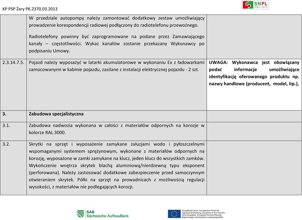 Pojazd należy wyposażyć w latarki akumulatorowe w wykonaniu Ex z ładowarkami zamocowanymi w kabinie pojazdu, zasilane z instalacji elektrycznej pojazdu - 2 szt.