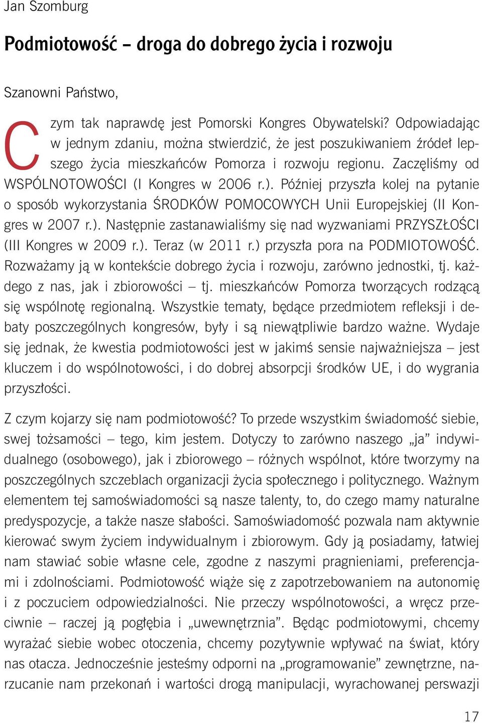 Później przyszła kolej na pytanie o sposób wykorzystania ŚRODKÓW POMOCOWYCH Unii Europejskiej (II Kongres w 2007 r.). Następnie zastanawialiśmy się nad wyzwaniami PRZYSZŁOŚCI (III Kongres w 2009 r.). Teraz (w 2011 r.