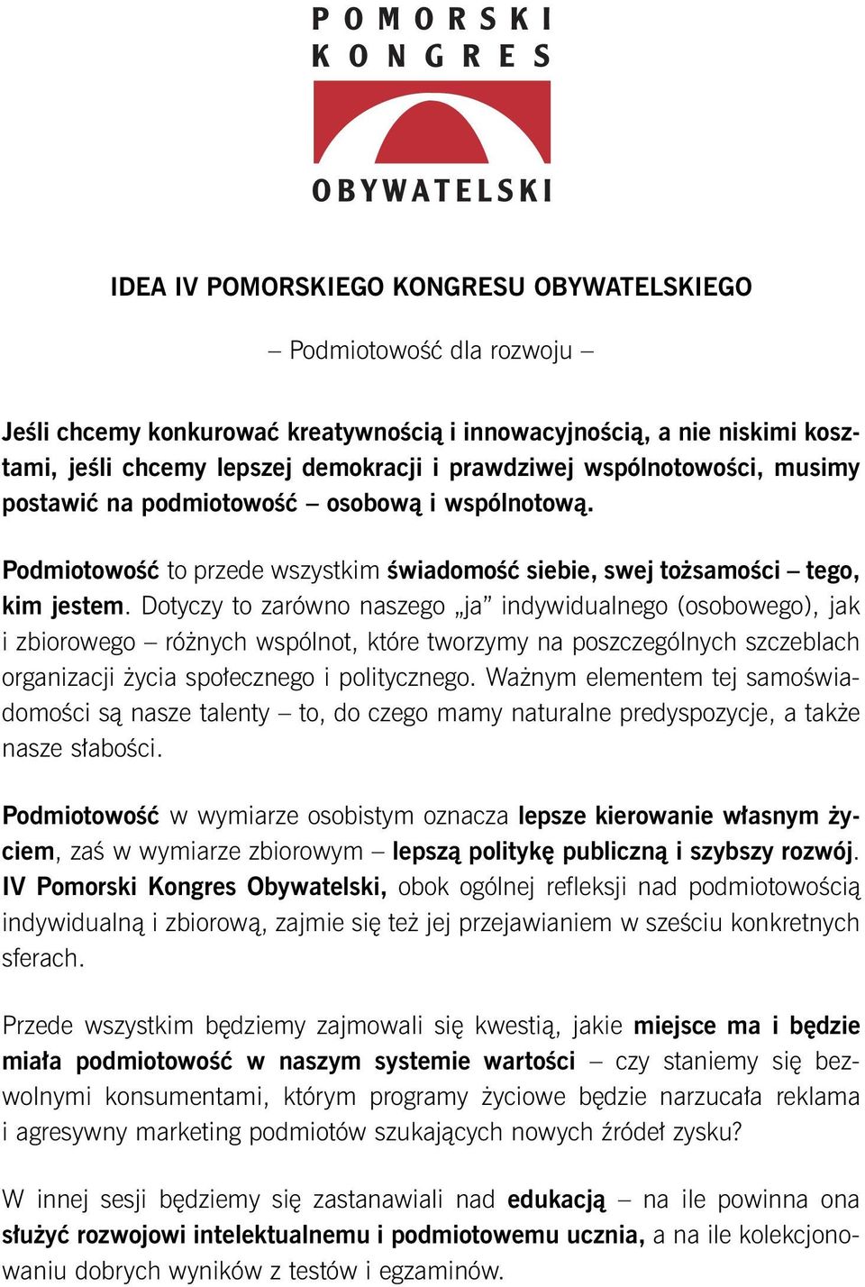 Dotyczy to zarówno naszego ja indywidualnego (osobowego), jak i zbiorowego różnych wspólnot, które tworzymy na poszczególnych szczeblach organizacji życia społecznego i politycznego.