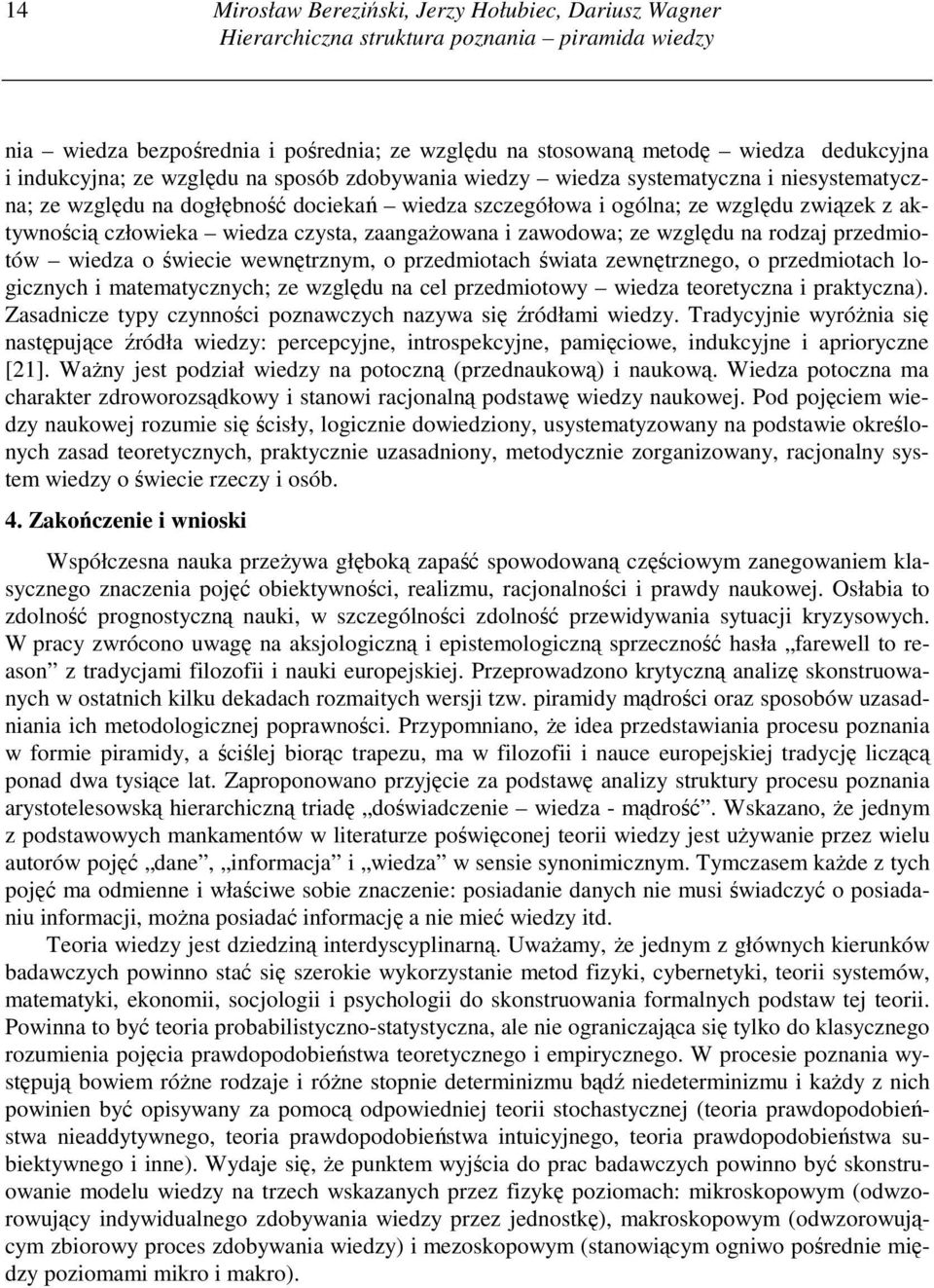 wiedza czysta, zaangaŝowana i zawodowa; ze względu na rodzaj przedmiotów wiedza o świecie wewnętrznym, o przedmiotach świata zewnętrznego, o przedmiotach logicznych i matematycznych; ze względu na