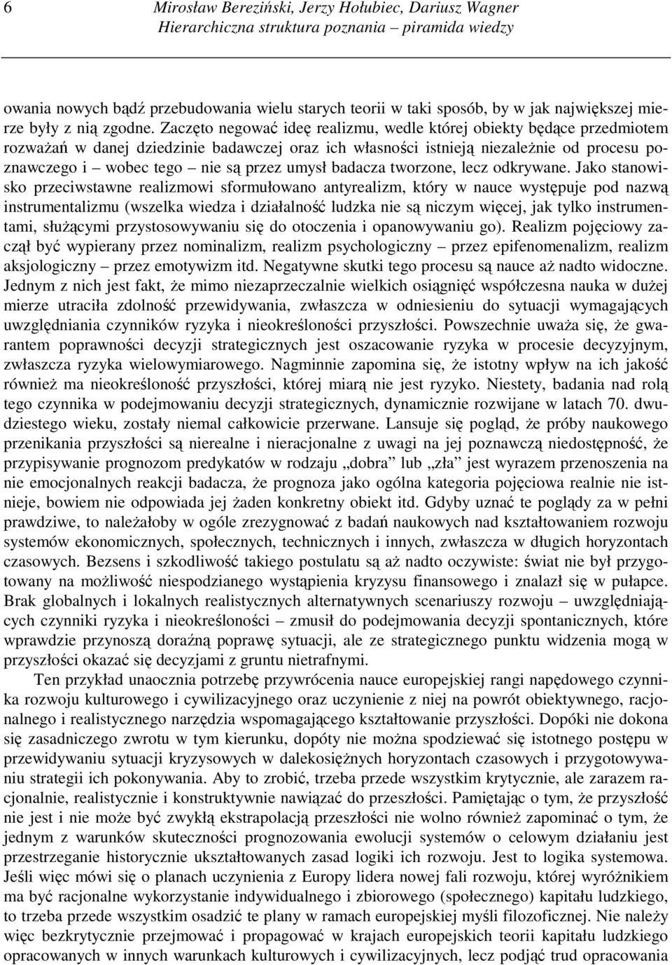 Zaczęto negować ideę realizmu, wedle której obiekty będące przedmiotem rozwaŝań w danej dziedzinie badawczej oraz ich własności istnieją niezaleŝnie od procesu poznawczego i wobec tego nie są przez