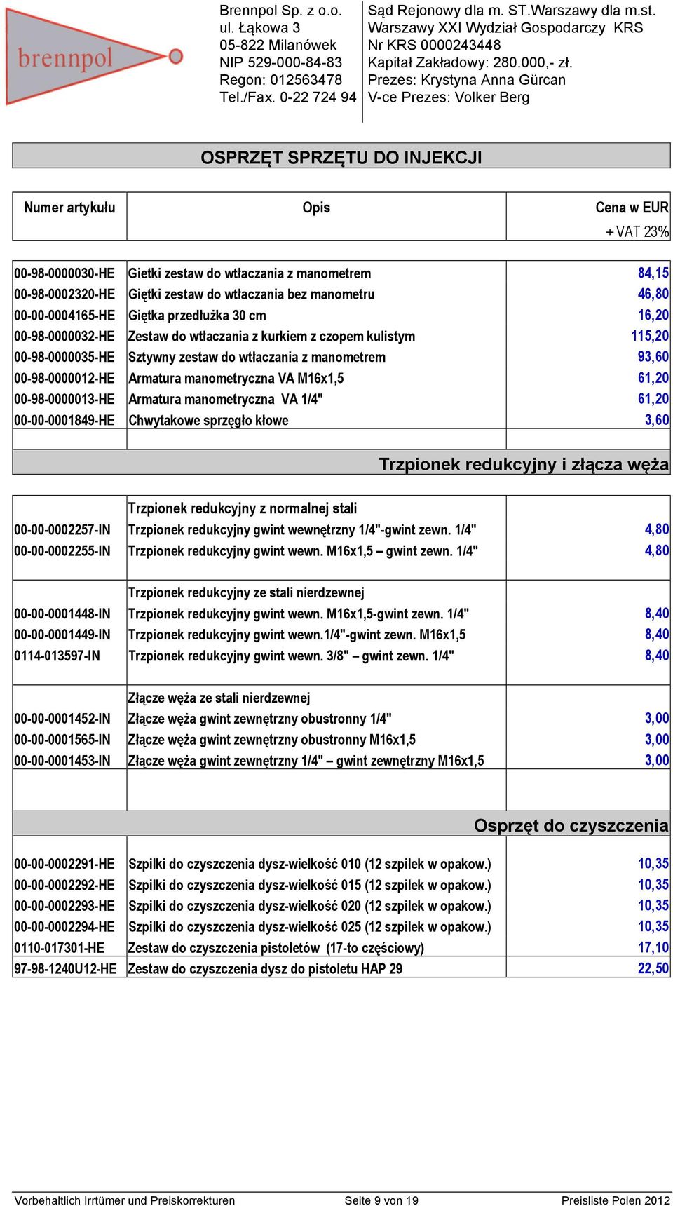 115,20 00-98-0000035-HE Sztywny zestaw do wtłaczania z manometrem 93,60 00-98-0000012-HE Armatura manometryczna VA M16x1,5 61,20 00-98-0000013-HE Armatura manometryczna VA 1/4" 61,20 00-00-0001849-HE