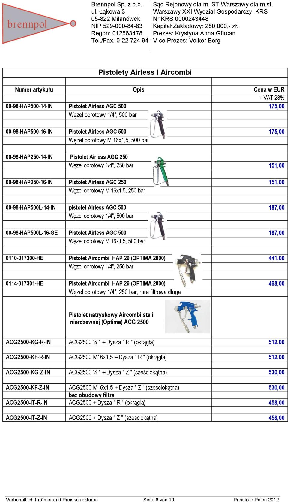 00-98-HAP250-16-IN Pistolet Airless AGC 250 151,00 Węzeł obrotowy M 16x1,5, 250 bar 00-98-HAP500L-14-IN pistolet Airless AGC 500 187,00 Węzeł obrotowy 1/4", 500 bar 00-98-HAP500L-16-GE Pistolet