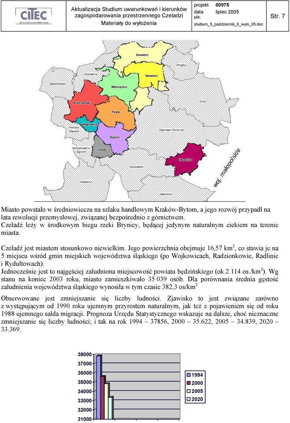 Jego powierzchnia obejmuje 16,57 km 2, co stawia je na 5 miejscu wśród gmin miejskich województwa śląskiego (po Wojkowicach, Radzionkowie, Radlinie i Rydułtowach).