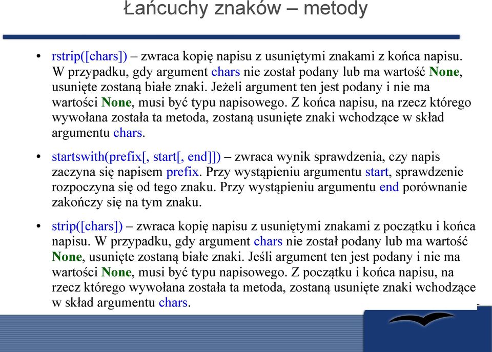 startswith(prefix[, start[, end]]) zwraca wynik sprawdzenia, czy napis zaczyna się napisem prefix. Przy wystąpieniu argumentu start, sprawdzenie rozpoczyna się od tego znaku.