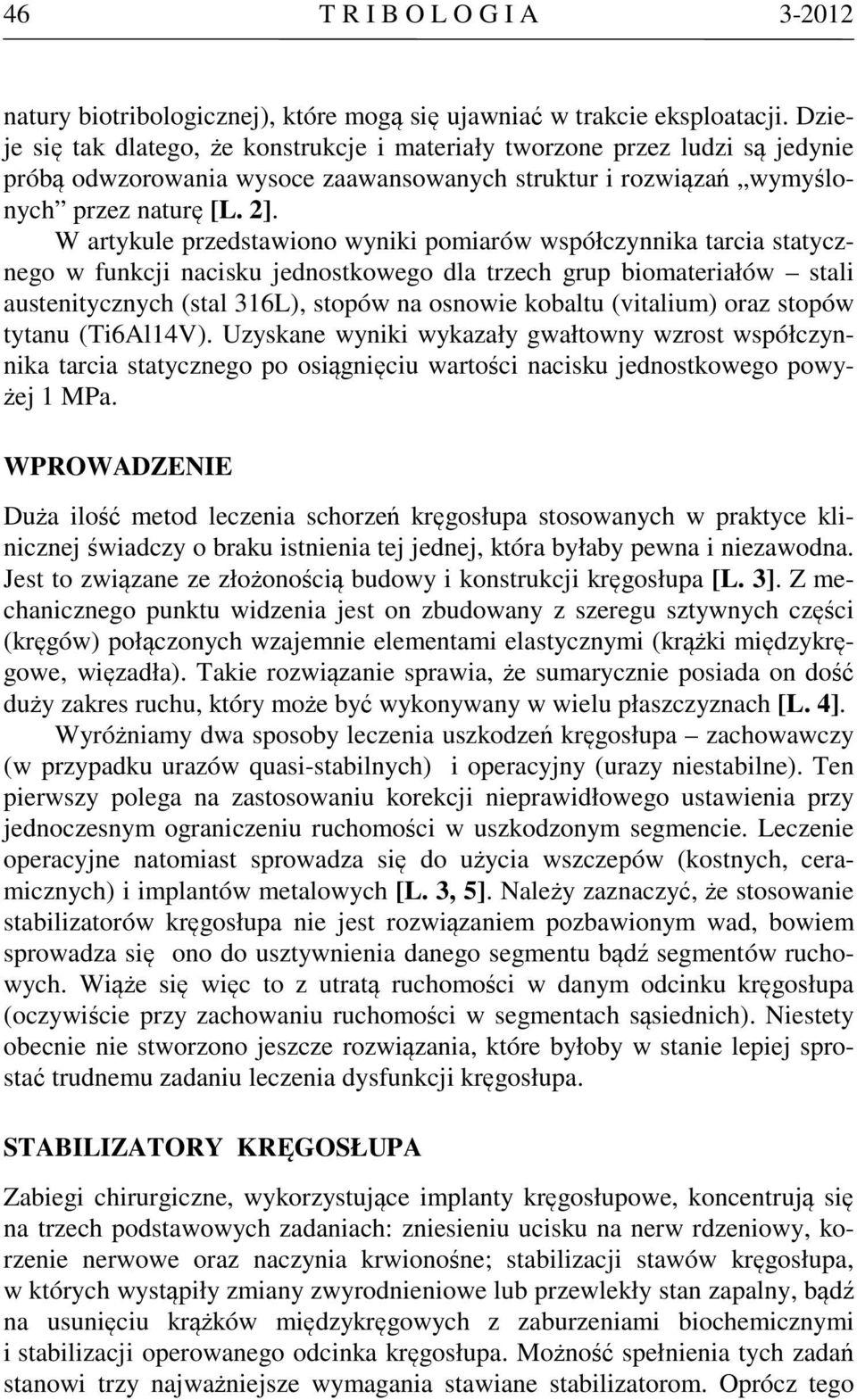 W artykule przedstawiono wyniki pomiarów współczynnika tarcia statycznego w funkcji nacisku jednostkowego dla trzech grup biomateriałów stali austenitycznych (stal 316L), stopów na osnowie kobaltu