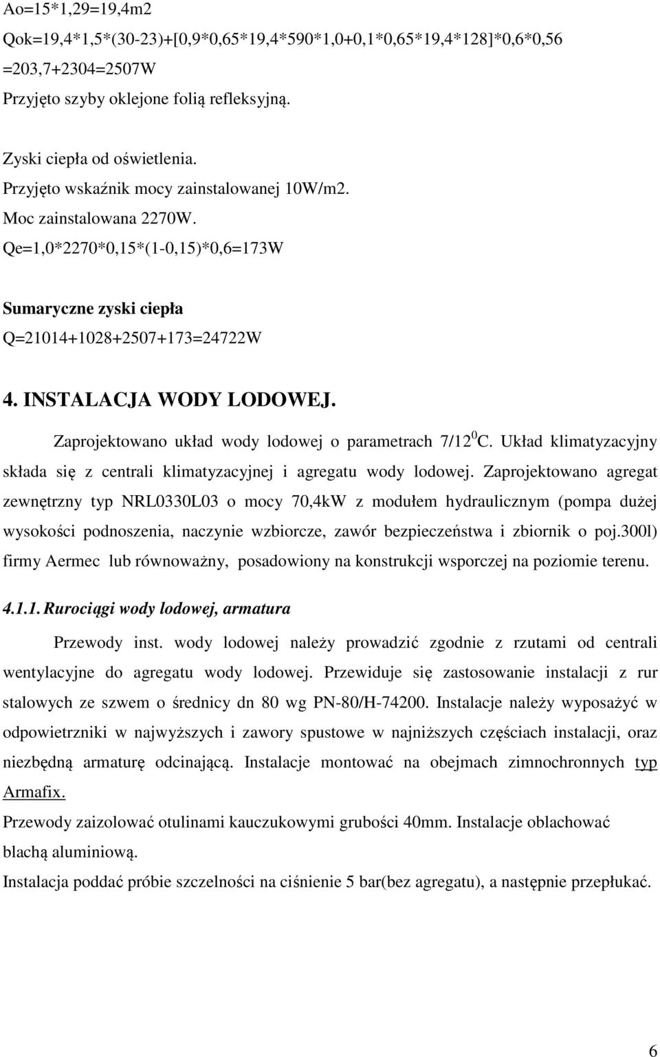 Zaprojektowano układ wody lodowej o parametrach 7/12 0 C. Układ klimatyzacyjny składa się z centrali klimatyzacyjnej i agregatu wody lodowej.