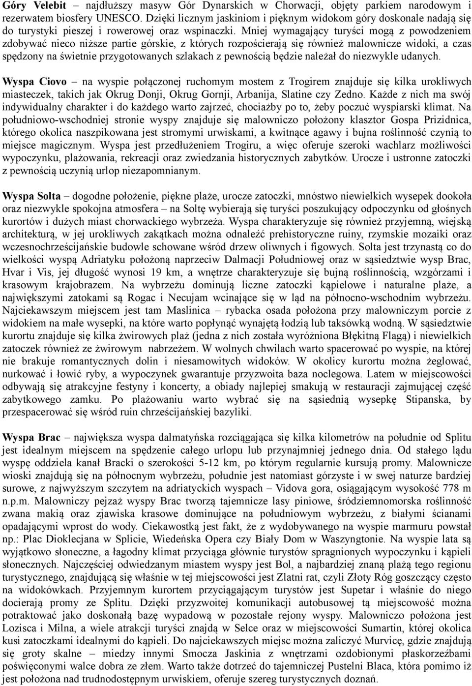 Mniej wymagający turyści mogą z powodzeniem zdobywać nieco niższe partie górskie, z których rozpościerają się również malownicze widoki, a czas spędzony na świetnie przygotowanych szlakach z