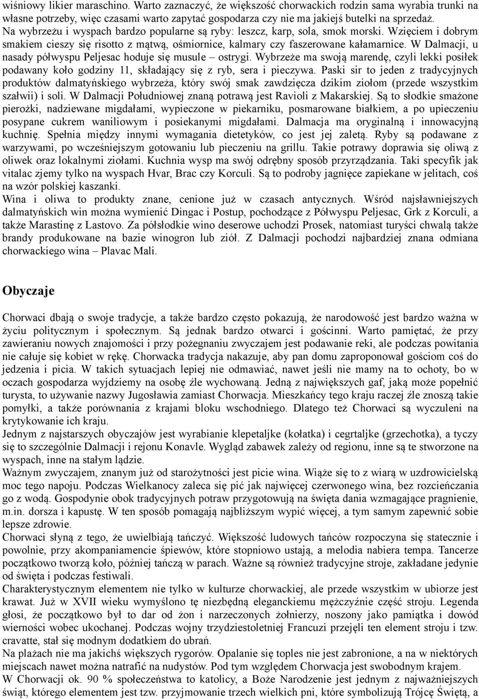 W Dalmacji, u nasady półwyspu Peljesac hoduje się musule ostrygi. Wybrzeże ma swoją marendę, czyli lekki posiłek podawany koło godziny 11, składający się z ryb, sera i pieczywa.