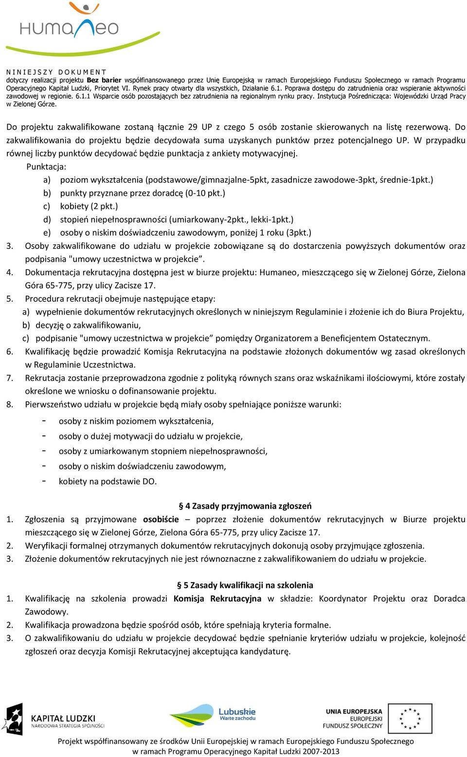 Punktacja: a) poziom wykształcenia (podstawowe/gimnazjalne-5pkt, zasadnicze zawodowe-3pkt, średnie-1pkt.) b) punkty przyznane przez doradcę (0-10 pkt.) c) kobiety (2 pkt.