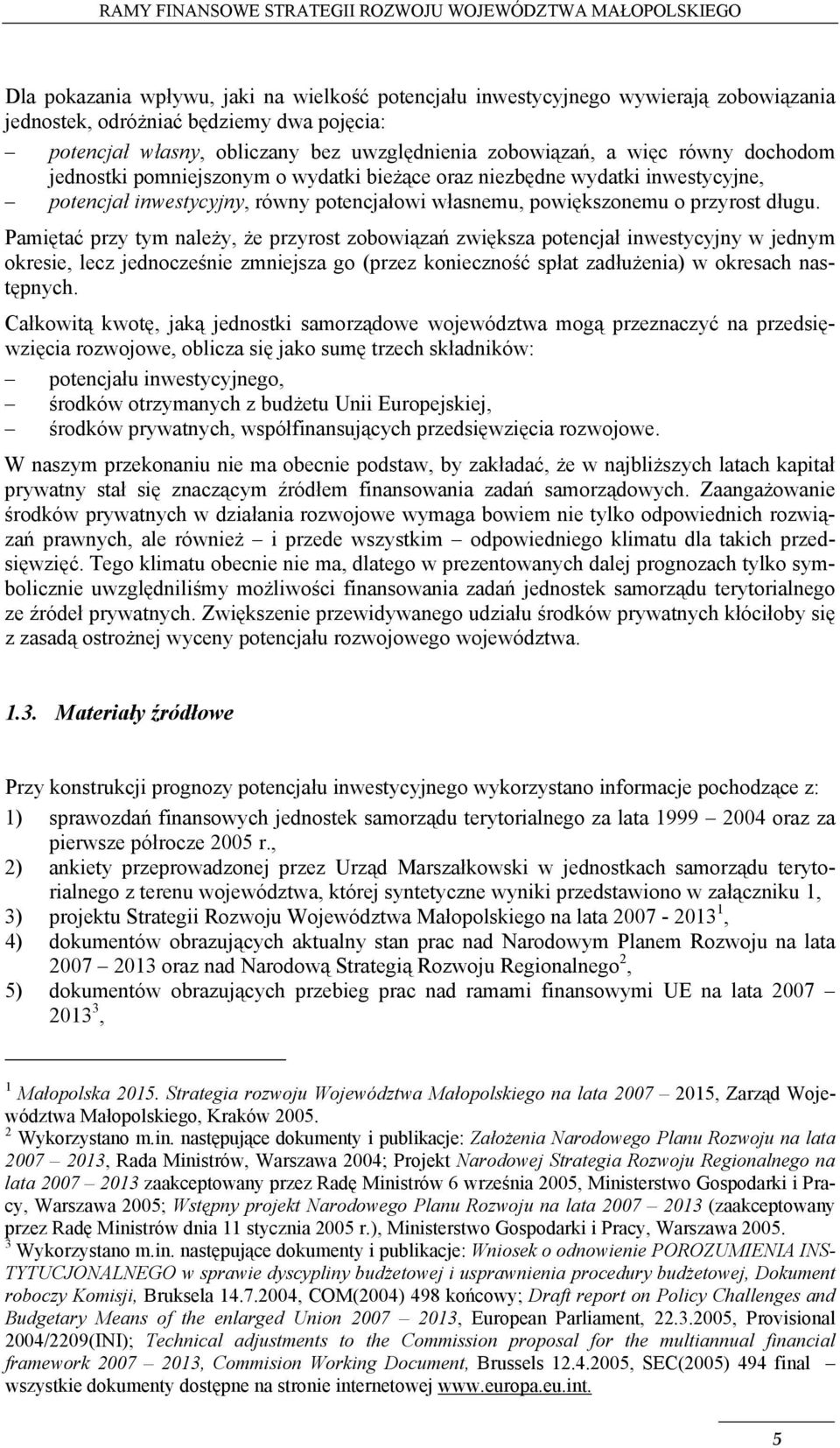 Pamiętać przy tym należy, że przyrost zobowiązań zwiększa potencjał inwestycyjny w jednym okresie, lecz jednocześnie zmniejsza go (przez konieczność spłat zadłużenia) w okresach następnych.