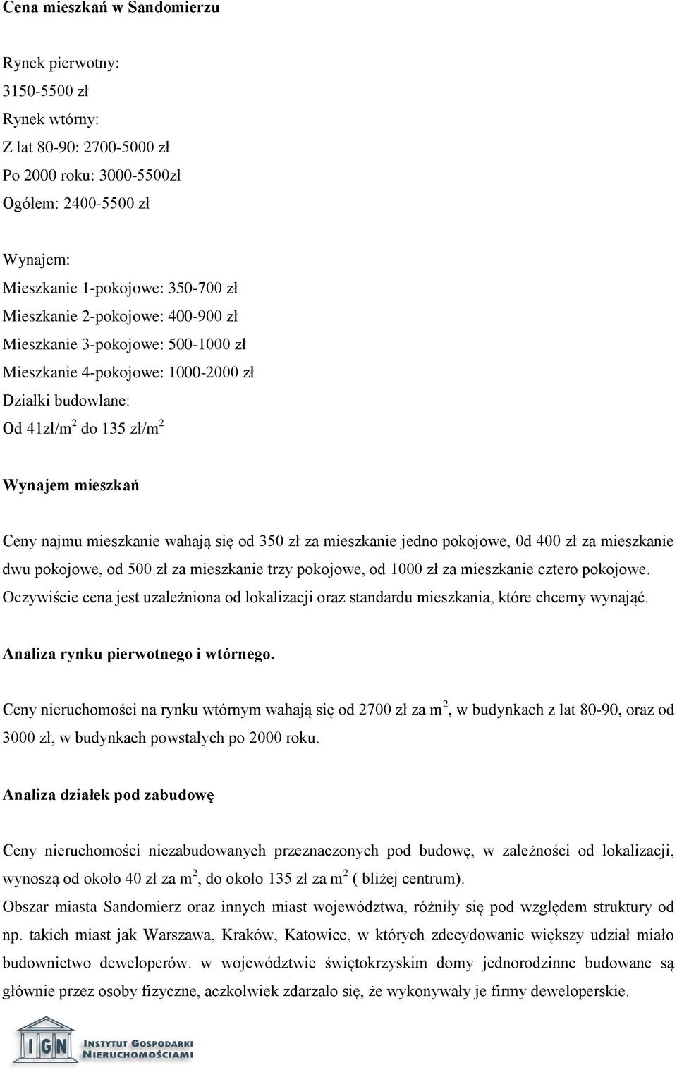 za mieszkanie jedno pokojowe, 0d 400 zł za mieszkanie dwu pokojowe, od 500 zł za mieszkanie trzy pokojowe, od 1000 zł za mieszkanie cztero pokojowe.