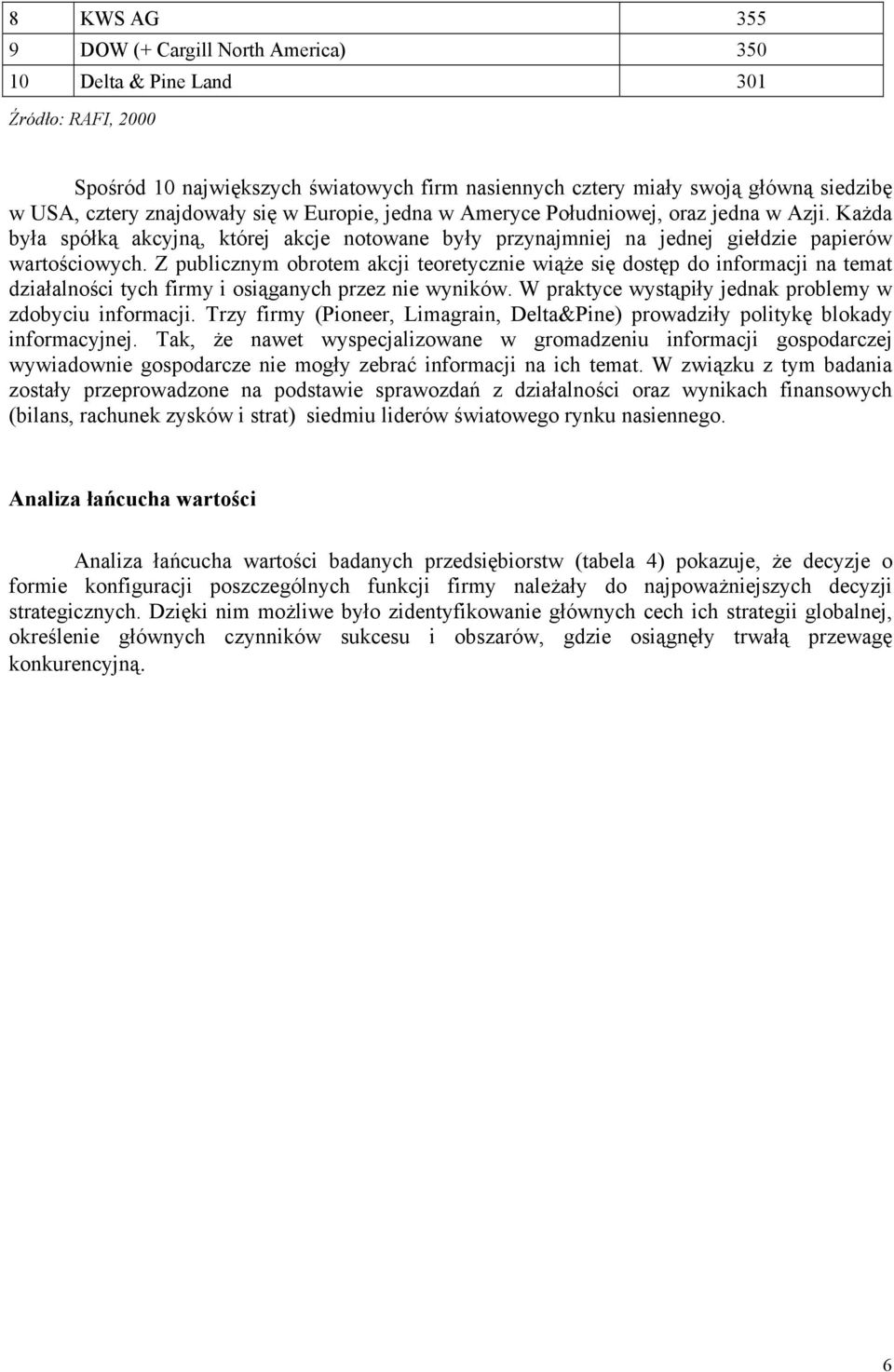 Z publicznym obrotem akcji teoretycznie wiąże się dostęp do informacji na temat działalności tych firmy i osiąganych przez nie wyników. W praktyce wystąpiły jednak problemy w zdobyciu informacji.