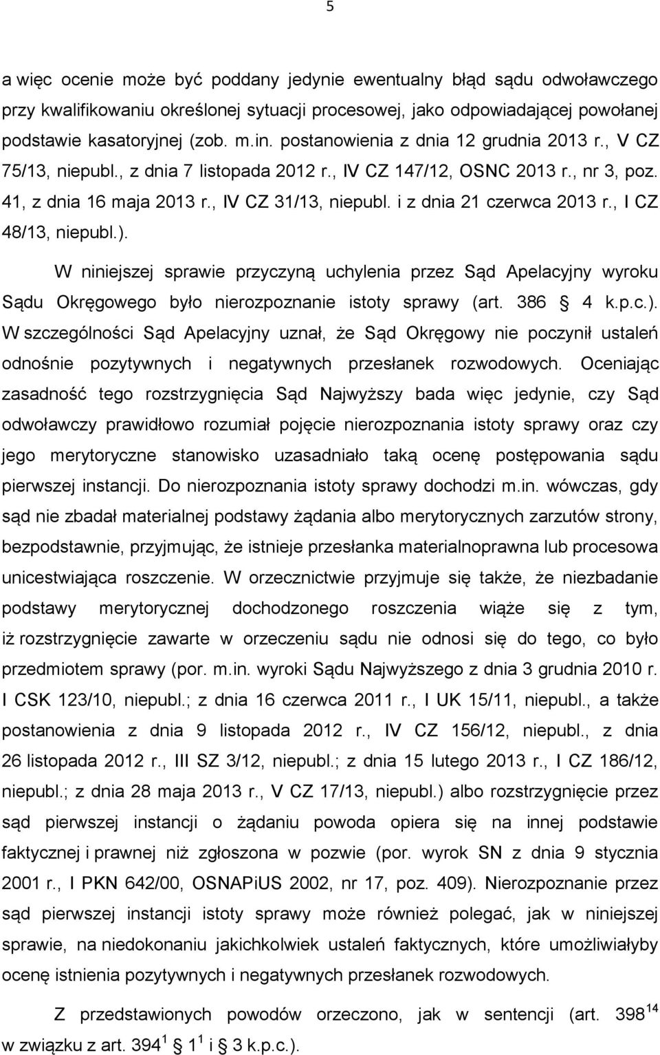 i z dnia 21 czerwca 2013 r., I CZ 48/13, niepubl.). W niniejszej sprawie przyczyną uchylenia przez Sąd Apelacyjny wyroku Sądu Okręgowego było nierozpoznanie istoty sprawy (art. 386 4 k.p.c.). W szczególności Sąd Apelacyjny uznał, że Sąd Okręgowy nie poczynił ustaleń odnośnie pozytywnych i negatywnych przesłanek rozwodowych.